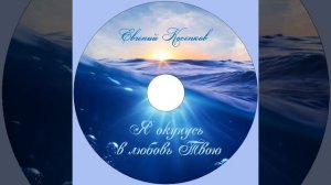 Евгений Косенков. Альбом Я окунусь в любовь Твою. Христианские песни.