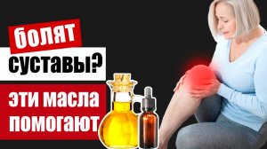 Какие масла спасают суставы от боли и разрушения