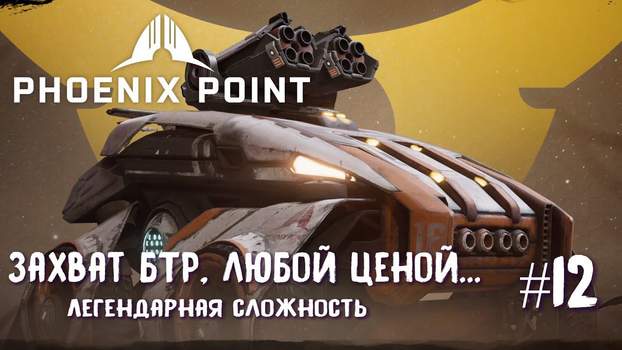 Phoenix Point Year One Edition. Захват БТР и бесконечные Сирены. (Легендарная сложность, #12)