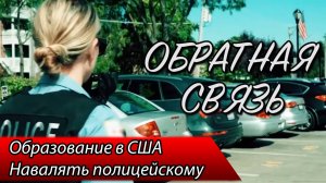 ОБРАТНАЯ СВЯЗЬ - 2. Образование в США / Навалять полицейскому.