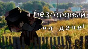 БЕЗГОЛОВЫЙ НА ДАЧЕ! • СТРАШИЛКА • ГАЧА ЛАЙФ