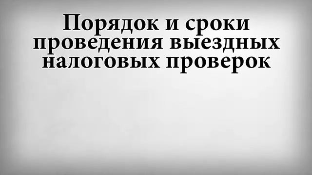 Порядок и сроки проведения выездных налоговых проверок смотреть онлайн