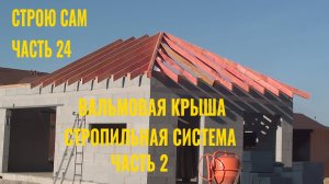 Строю сам.Часть 24. Вальмовая крыша. Стропильная система. Продолжение