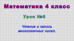 Математика 4 класс (Урок№8 - Чтение и запись многозначных чисел.)