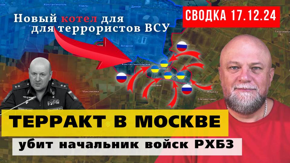 СВОДКА СВО 17.12.24. ТЕРРАКТ В МОСКВЕ. УБИТ НАЧАЛЬНИК ВОЙСК РХБЗ. ОЧЕРЕДНОЙ КОТЁЛ ДЛЯ ВСУ. НОВОСТИ смотреть онлайн