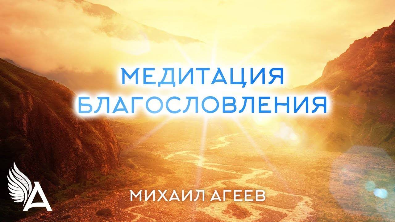 МЕДИТАЦИЯ БЛАГОСЛОВЕНИЯ - Михаил Агеев