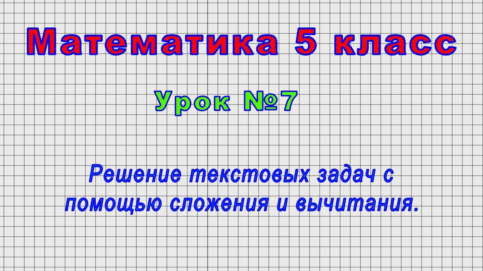 Математика 5 класс (Урок№7 - Решение текстовых задач с помощью сложения и вычитания.) смотреть онлайн