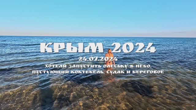 КРЫМ 2024. 24 ИЮЛЯ 2024. ЗАХОТЕЛИ ПОЛЕТАТЬ, ПУСТОЙ КОКТЕБЕЛЬ, И СУДАК