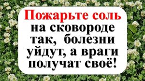 Пожарьте соль на сковороде так,  болезни уйдут, а враги получат своё!