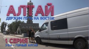 АЛТАЙ на автодоме! 1серия, Уфа-Горный Алтай, 07-2023