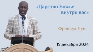 Царство Божье внутри вас есть/Проповедь Франсуа Луи в церкви "Мира" 15.12.2024г.