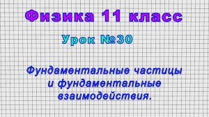Физика 11 класс (Урок№30 - Фундаментальные частицы и фундаментальные взаимодействия.)