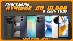 Лучшие смартфоны до 10 000 рублей в 2024 году | Какой бюджетный смартфон купить?