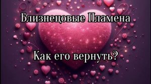 Близнецовые пламена. Как его вернуть?