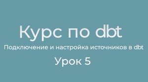 Курс по dbt 05 Подключение и настройка источников данных в dbt. Тесты данных источников.