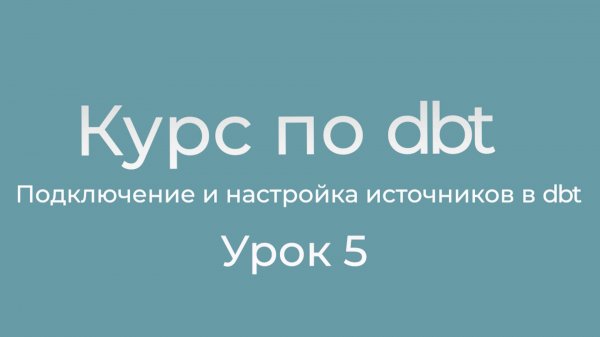 Курс по dbt 05 Подключение и настройка источников данных в dbt. Тесты данных источников.