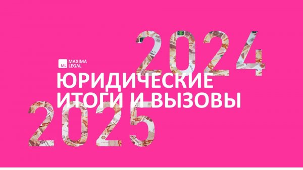 Вебинар Maxima Legal "Юридические итоги-2024 и вызовы-2025", декабрь 2024
