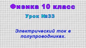 Физика 10 класс (Урок№33 - Электрический ток в полупроводниках.)