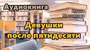 Аудиокнига. «Девушки после пятидесяти». Любовный роман.