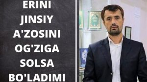 ERINI JINSIY A'ZOSINI OG'ZIGA SOLSA BO'LADIMI (Abror Muxtor Aliy)