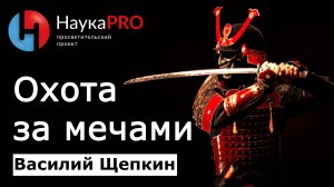 Охота за мечами – Василий Щепкин | История Японии | Японоведение | Научпоп