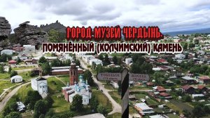 ЧЕРДЫНЬ-ДРЕВНЕЙШИЙ ГОРОД УРАЛА, МУЗЕЙ ПОД ОТКРЫТЫМ НЕБОМ.  ПОМЯНЁННЫЙ (КОЛЧИМСКИЙ) КАМЕНЬ.