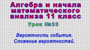 Алгебра 11 класс (Урок№33 - Вероятность события. Сложение вероятностей.)