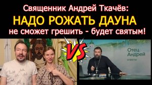 Священник Андрей Ткачёв советует рожать ребенка у которого Синдром Дауна  - не сможет грешить!