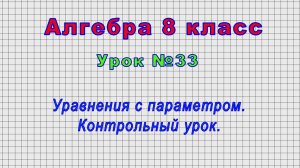 Алгебра 8 класс (Урок№33 - Уравнения с параметром. Контрольный урок.)