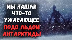 Мы нашли что-то ужасающее подо льдом Антарктиды... | Страшные Истории