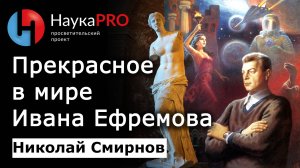 Прекрасное в мире Ивана Ефремова – Николай Смирнов | Советская фантастика | Научпоп