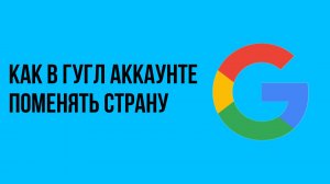 Как в гугл аккаунте поменять страну