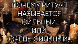ПОЧЕМУ РИТУАЛ НАЗЫВАЕТСЯ СИЛЬНЫЙ ИЛИ ОЧЕНЬ СИЛЬНЫЙ...