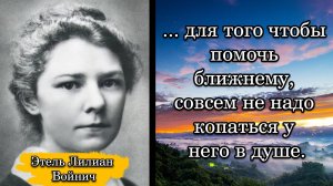 Этель Лилиан Войнич. ...для того чтобы помочь ближнему, совсем не надо копаться у него в душе.