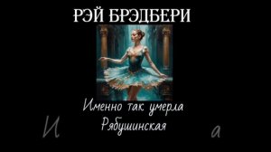 Рэй Брэдбери. Именно так умерла Рябушинская. Читает Николай Прокофьев.