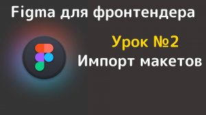 Figma. Обзор интерфейса программы. Учимся импортировать макеты в figma