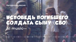 Исповедь погибшего солдата сыну (СВО) - (авторская песня) - (AI) music, video