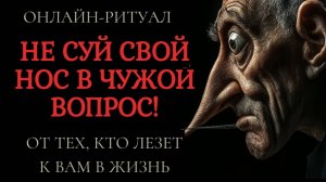 НЕ СУЙ СВОЙ НОС В ЧУЖОЙ ВОПРОС! ОНЛАЙН-РИТУАЛ ОТ ВМЕШАТЕЛЬСТВ В ВАШУ ЖИЗНЬ