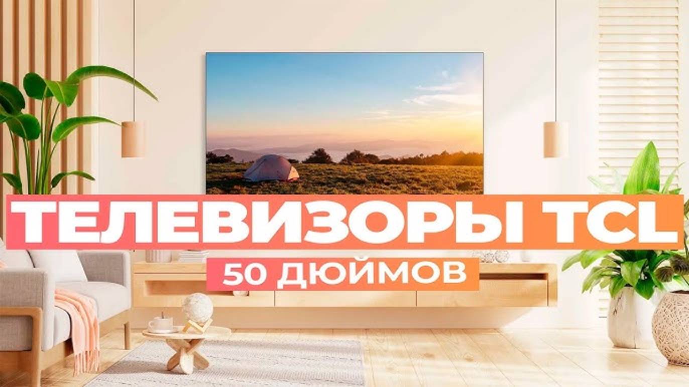 Лучшие телевизоры TCL на 50 дюймов: Топ-5 50-дюймовых смарт ТВ от TCL в 2024-2025 году смотреть онлайн