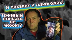 Трезвый плясать не может Я сектант и алкоголик!