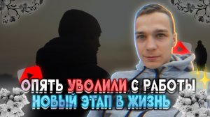 ОПЯТЬ УВОЛИЛИ С РАБОТЫ. НОВЫЙ ЭТАП В ЖИЗНЬ 😊