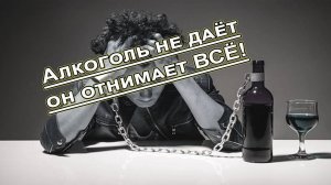 Алкоголь не даёт он отнимает ВСЁ!