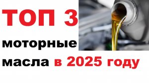 ТОП 3 моторных масел на 2025 год. Личное мнение.