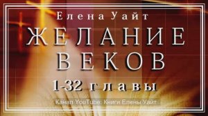 Аудиокнига "ЖЕЛАНИЕ ВЕКОВ".  Главы  1-32.  Эллен Уайт.