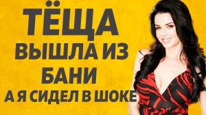 В Бане с Тёщей произошло неожиданно. Расскажу тебе. Любовные истории.