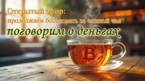 Открытый эфир_ «Поговорим о деньгах» (продолжаем беседовать за чашкой чая)