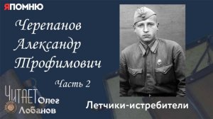 Черепанов Александр Трофимович. Часть 2. Проект "Я помню" Артема Драбкина. Летчики истребители