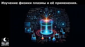 Изучение физики плазмы и её применения.