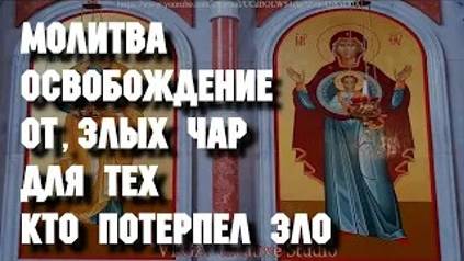 Молитва освобождение от злых чар, для тех, кто потерпел зло, болезнь и катаклизмы. Вычитка смотреть онлайн