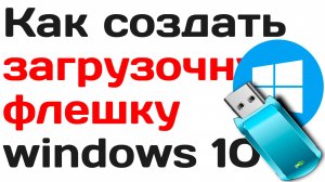 Как создать загрузочную флешку windows 10